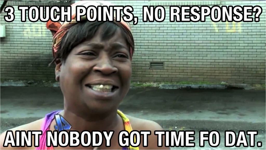 Visual for the post, '3 touch points, no responce? Aint nobody got time fo dat'